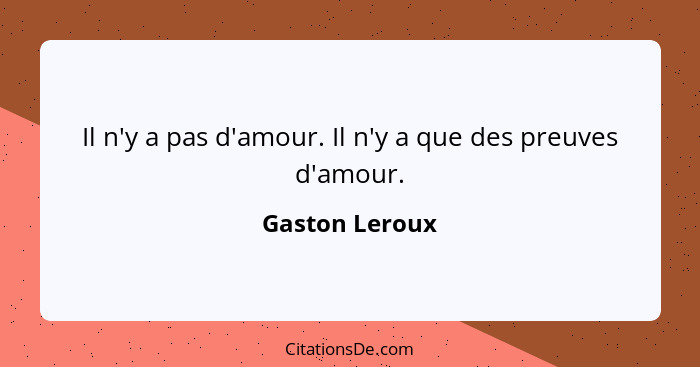 Il n'y a pas d'amour. Il n'y a que des preuves d'amour.... - Gaston Leroux