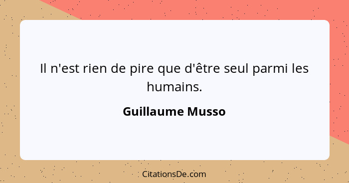 Il n'est rien de pire que d'être seul parmi les humains.... - Guillaume Musso