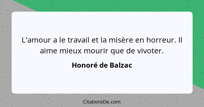 L'amour a le travail et la misère en horreur. Il aime mieux mourir que de vivoter.... - Honoré de Balzac