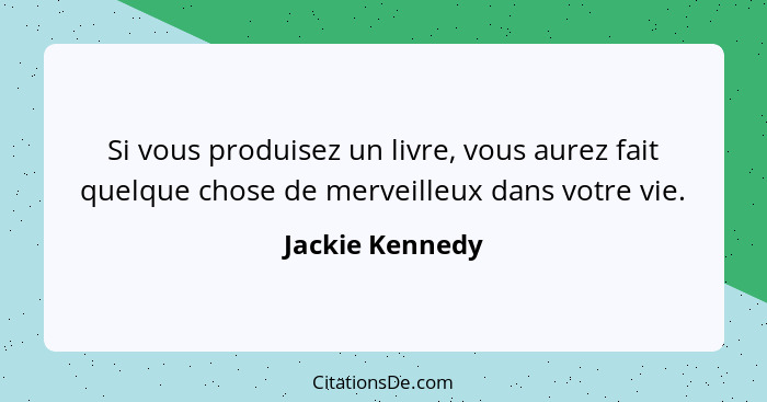 Si vous produisez un livre, vous aurez fait quelque chose de merveilleux dans votre vie.... - Jackie Kennedy