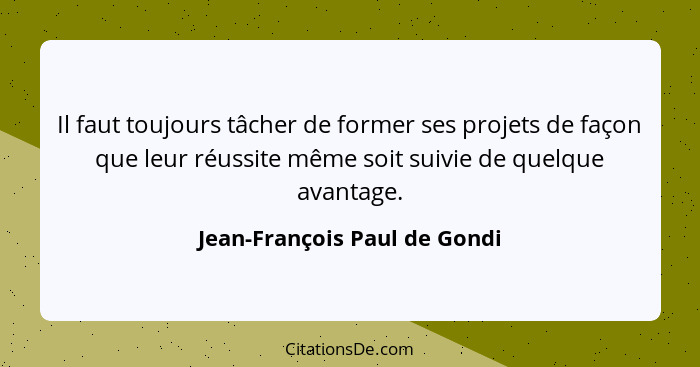 Il faut toujours tâcher de former ses projets de façon que leur réussite même soit suivie de quelque avantage.... - Jean-François Paul de Gondi