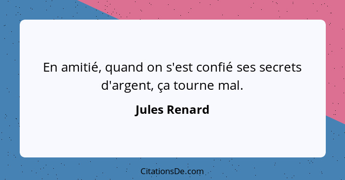 En amitié, quand on s'est confié ses secrets d'argent, ça tourne mal.... - Jules Renard