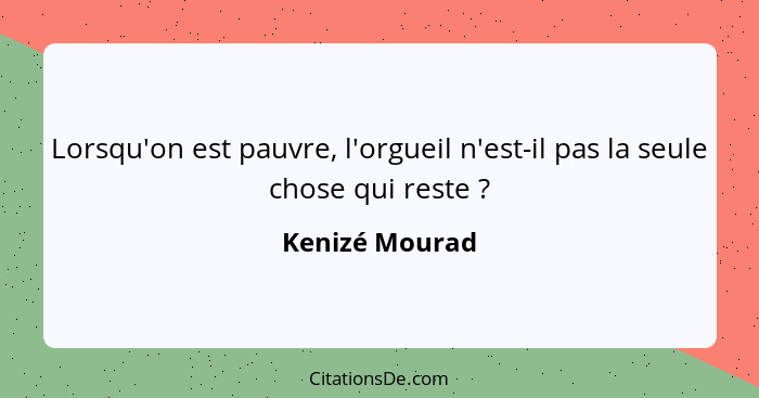 Lorsqu'on est pauvre, l'orgueil n'est-il pas la seule chose qui reste ?... - Kenizé Mourad