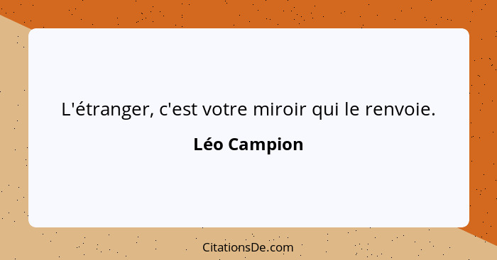 L'étranger, c'est votre miroir qui le renvoie.... - Léo Campion
