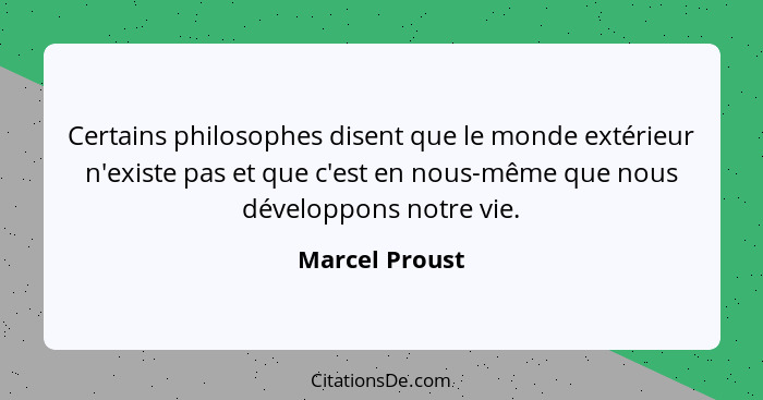 Certains philosophes disent que le monde extérieur n'existe pas et que c'est en nous-même que nous développons notre vie.... - Marcel Proust