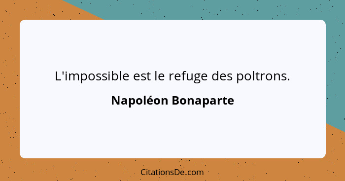 L'impossible est le refuge des poltrons.... - Napoléon Bonaparte