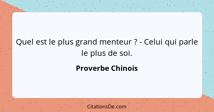 Quel est le plus grand menteur ? - Celui qui parle le plus de soi.... - Proverbe Chinois