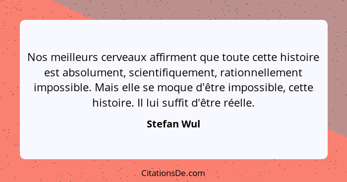 Nos meilleurs cerveaux affirment que toute cette histoire est absolument, scientifiquement, rationnellement impossible. Mais elle se moqu... - Stefan Wul