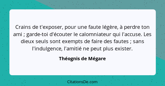 Crains de t'exposer, pour une faute légère, à perdre ton ami ; garde-toi d'écouter le calomniateur qui l'accuse. Les dieux s... - Théognis de Mégare