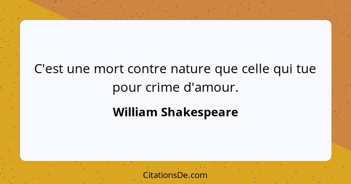 C'est une mort contre nature que celle qui tue pour crime d'amour.... - William Shakespeare