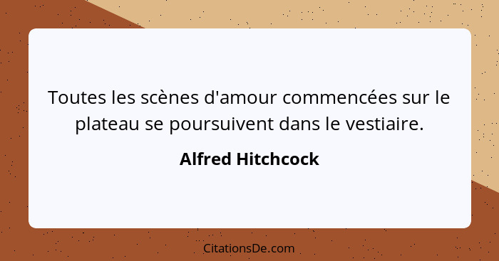 Toutes les scènes d'amour commencées sur le plateau se poursuivent dans le vestiaire.... - Alfred Hitchcock