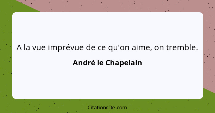 A la vue imprévue de ce qu'on aime, on tremble.... - André le Chapelain