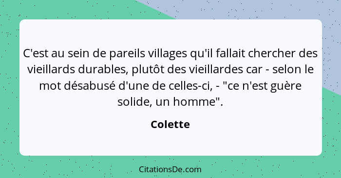 C'est au sein de pareils villages qu'il fallait chercher des vieillards durables, plutôt des vieillardes car - selon le mot désabusé d'une d... - Colette