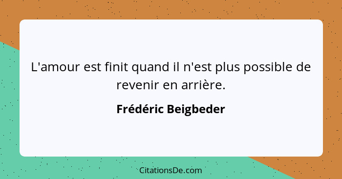 L'amour est finit quand il n'est plus possible de revenir en arrière.... - Frédéric Beigbeder