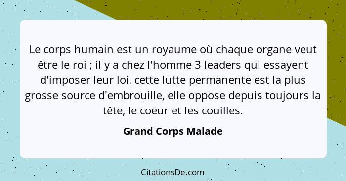 Le corps humain est un royaume où chaque organe veut être le roi ; il y a chez l'homme 3 leaders qui essayent d'imposer leur... - Grand Corps Malade