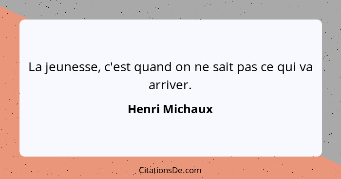 La jeunesse, c'est quand on ne sait pas ce qui va arriver.... - Henri Michaux