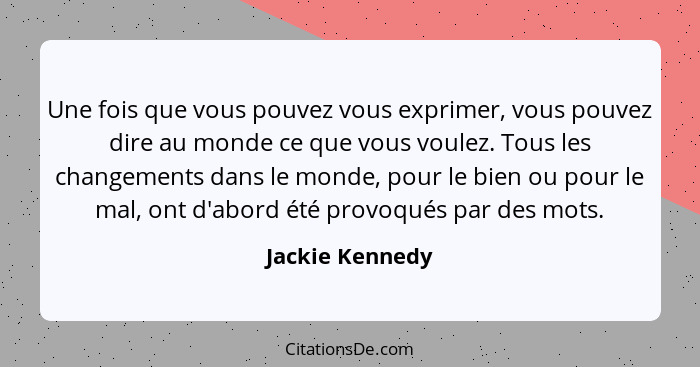 Une fois que vous pouvez vous exprimer, vous pouvez dire au monde ce que vous voulez. Tous les changements dans le monde, pour le bie... - Jackie Kennedy