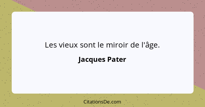Les vieux sont le miroir de l'âge.... - Jacques Pater