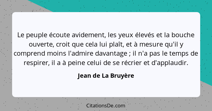 Le peuple écoute avidement, les yeux élevés et la bouche ouverte, croit que cela lui plaît, et à mesure qu'il y comprend moins l'... - Jean de La Bruyère