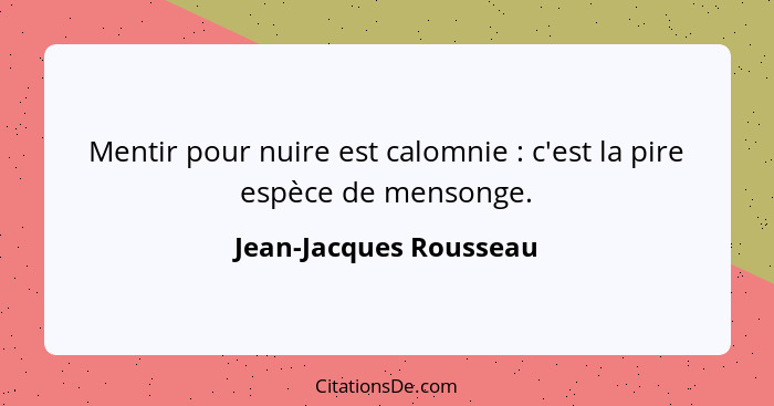 Mentir pour nuire est calomnie : c'est la pire espèce de mensonge.... - Jean-Jacques Rousseau