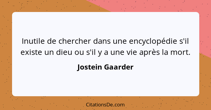 Inutile de chercher dans une encyclopédie s'il existe un dieu ou s'il y a une vie après la mort.... - Jostein Gaarder