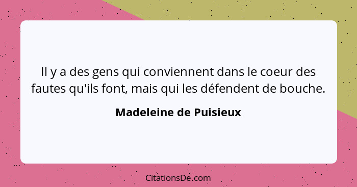 Il y a des gens qui conviennent dans le coeur des fautes qu'ils font, mais qui les défendent de bouche.... - Madeleine de Puisieux