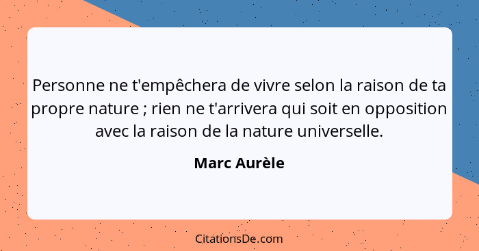 Personne ne t'empêchera de vivre selon la raison de ta propre nature ; rien ne t'arrivera qui soit en opposition avec la raison de... - Marc Aurèle