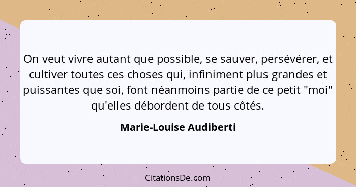 On veut vivre autant que possible, se sauver, persévérer, et cultiver toutes ces choses qui, infiniment plus grandes et puiss... - Marie-Louise Audiberti