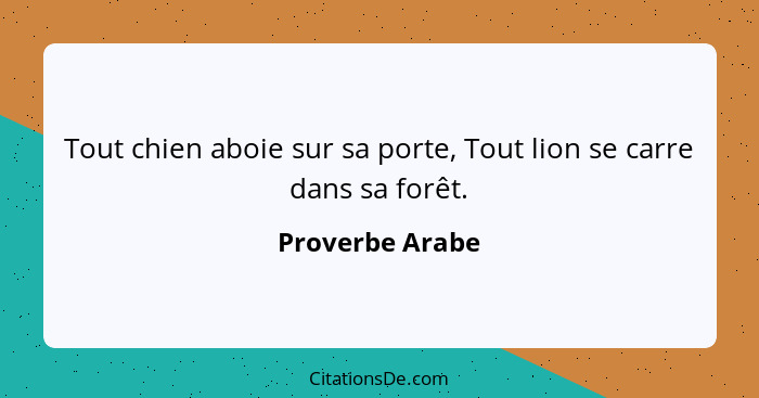Tout chien aboie sur sa porte, Tout lion se carre dans sa forêt.... - Proverbe Arabe