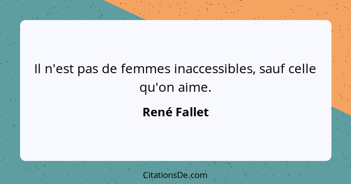 Il n'est pas de femmes inaccessibles, sauf celle qu'on aime.... - René Fallet