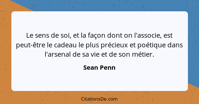 Le sens de soi, et la façon dont on l'associe, est peut-être le cadeau le plus précieux et poétique dans l'arsenal de sa vie et de son mét... - Sean Penn