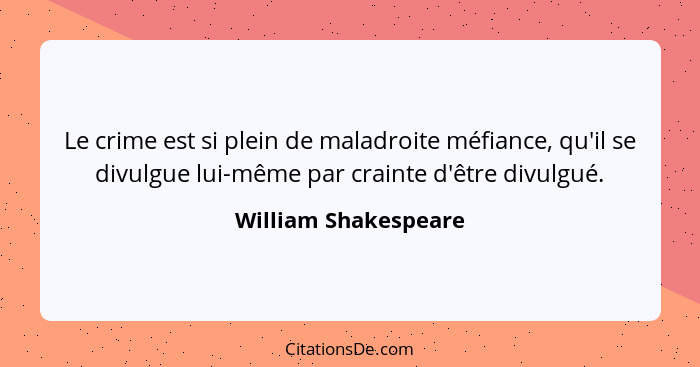 Le crime est si plein de maladroite méfiance, qu'il se divulgue lui-même par crainte d'être divulgué.... - William Shakespeare
