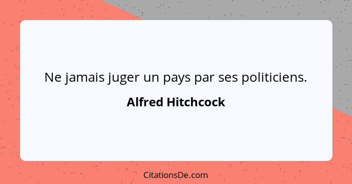 Ne jamais juger un pays par ses politiciens.... - Alfred Hitchcock