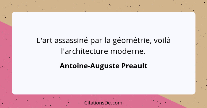 L'art assassiné par la géométrie, voilà l'architecture moderne.... - Antoine-Auguste Preault