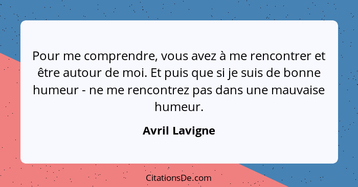 Pour me comprendre, vous avez à me rencontrer et être autour de moi. Et puis que si je suis de bonne humeur - ne me rencontrez pas dan... - Avril Lavigne