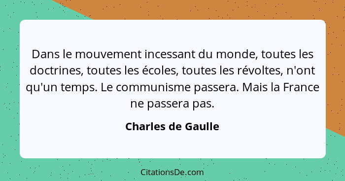 Dans le mouvement incessant du monde, toutes les doctrines, toutes les écoles, toutes les révoltes, n'ont qu'un temps. Le communis... - Charles de Gaulle