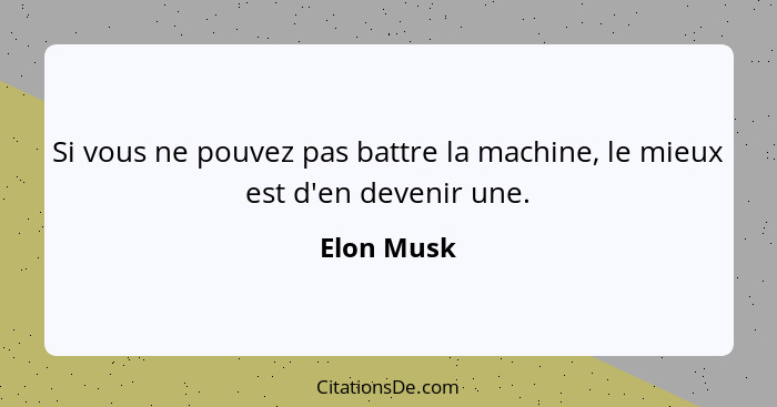 Si vous ne pouvez pas battre la machine, le mieux est d'en devenir une.... - Elon Musk