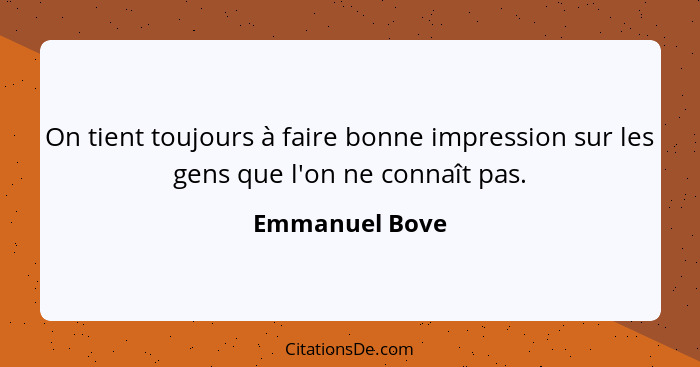 On tient toujours à faire bonne impression sur les gens que l'on ne connaît pas.... - Emmanuel Bove