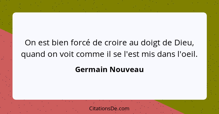 On est bien forcé de croire au doigt de Dieu, quand on voit comme il se l'est mis dans l'oeil.... - Germain Nouveau