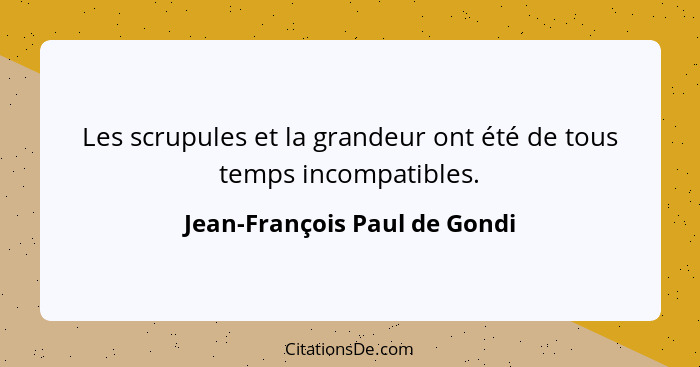 Les scrupules et la grandeur ont été de tous temps incompatibles.... - Jean-François Paul de Gondi