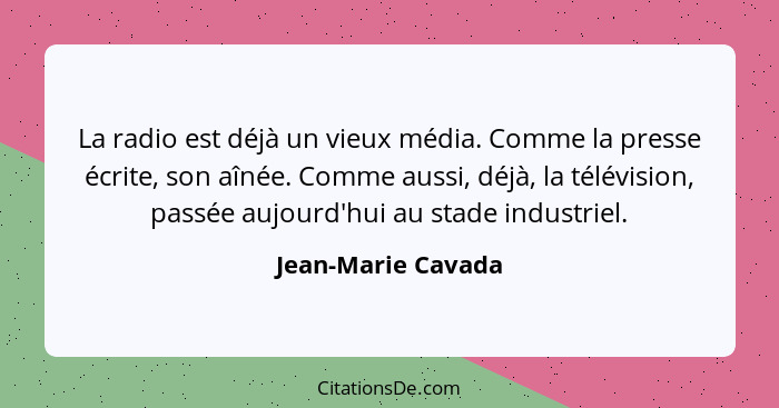 La radio est déjà un vieux média. Comme la presse écrite, son aînée. Comme aussi, déjà, la télévision, passée aujourd'hui au stade... - Jean-Marie Cavada