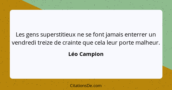 Les gens superstitieux ne se font jamais enterrer un vendredi treize de crainte que cela leur porte malheur.... - Léo Campion