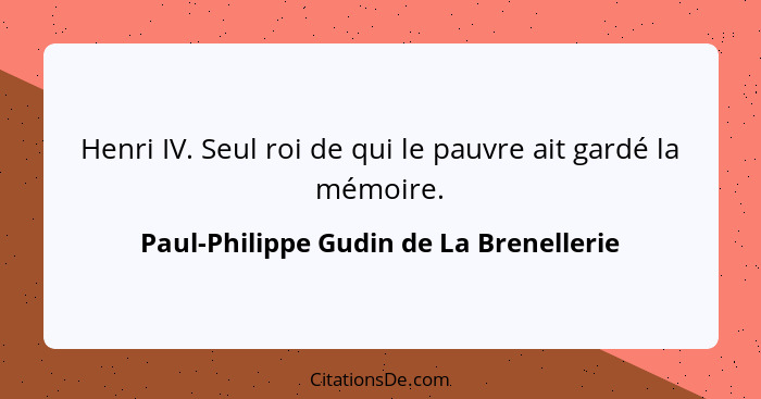 Henri IV. Seul roi de qui le pauvre ait gardé la mémoire.... - Paul-Philippe Gudin de La Brenellerie