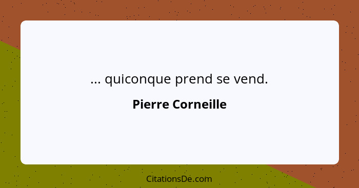 ... quiconque prend se vend.... - Pierre Corneille