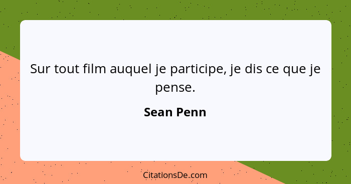 Sur tout film auquel je participe, je dis ce que je pense.... - Sean Penn
