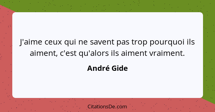 J'aime ceux qui ne savent pas trop pourquoi ils aiment, c'est qu'alors ils aiment vraiment.... - André Gide