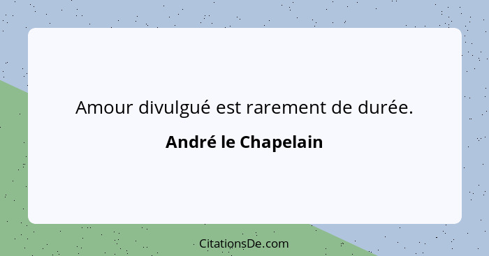 Amour divulgué est rarement de durée.... - André le Chapelain