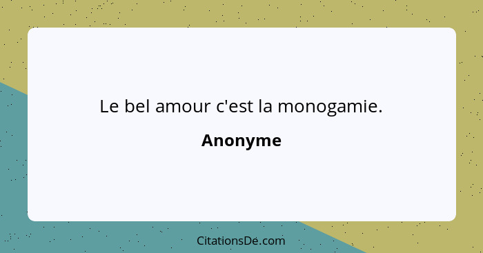 Le bel amour c'est la monogamie.... - Anonyme