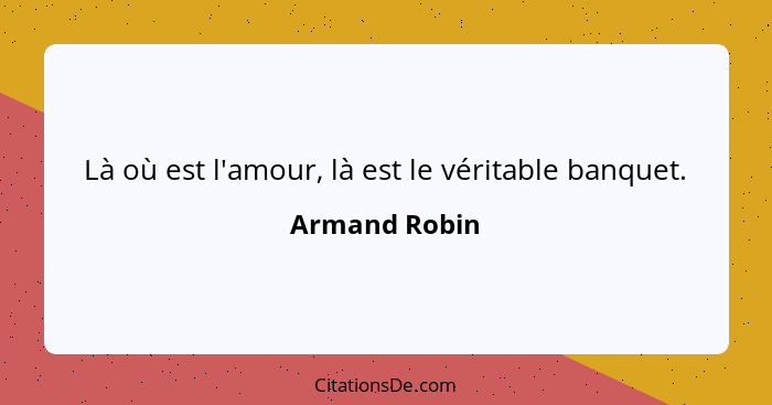 Là où est l'amour, là est le véritable banquet.... - Armand Robin