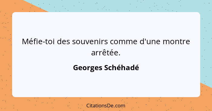 Méfie-toi des souvenirs comme d'une montre arrêtée.... - Georges Schéhadé